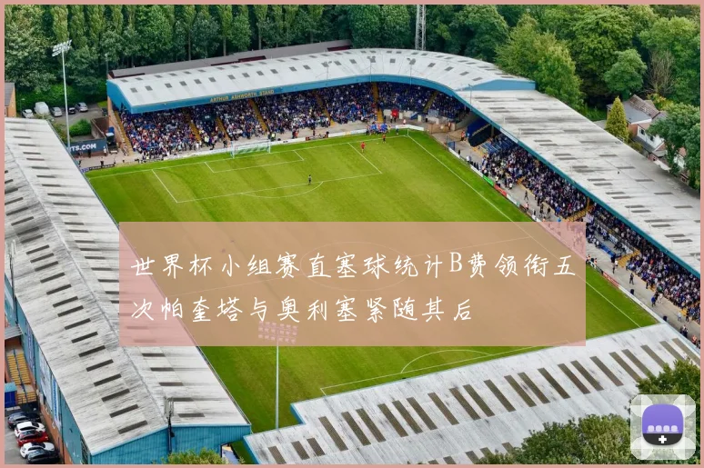 世界杯小组赛直塞球统计B费领衔五次帕奎塔与奥利塞紧随其后