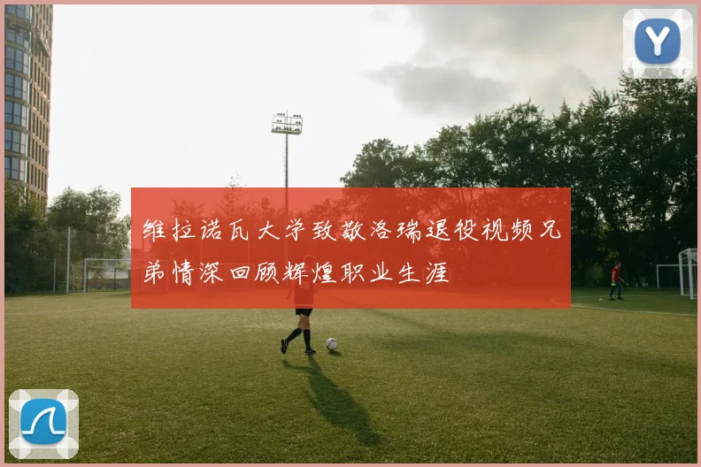 维拉诺瓦大学致敬洛瑞退役视频兄弟情深回顾辉煌职业生涯