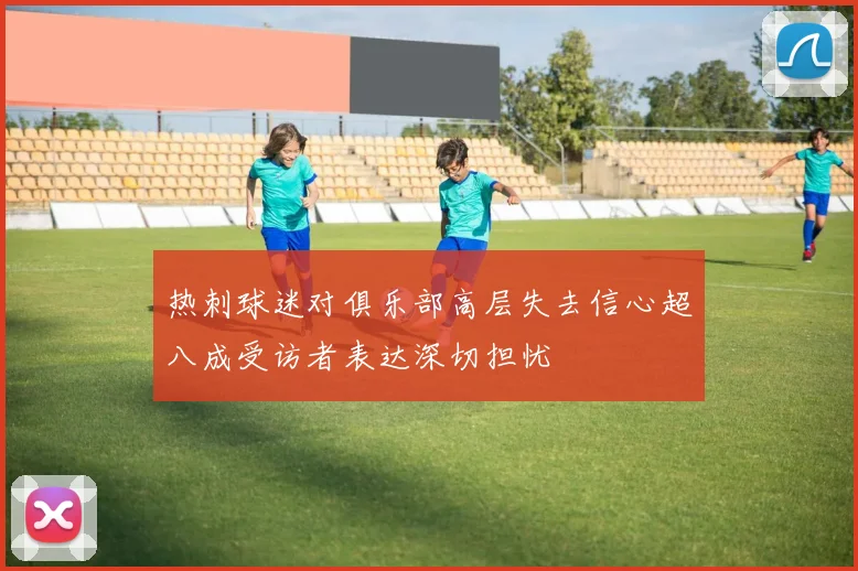 热刺球迷对俱乐部高层失去信心超八成受访者表达深切担忧