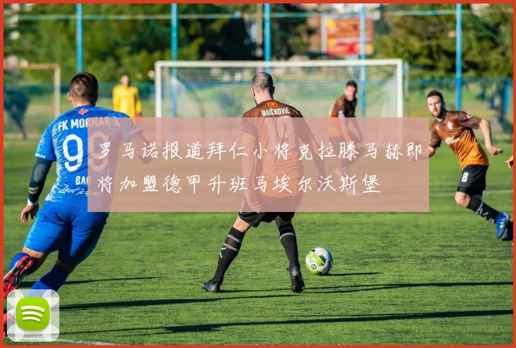 罗马诺报道拜仁小将克拉滕马赫即将加盟德甲升班马埃尔沃斯堡