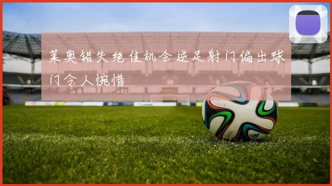 莱奥错失绝佳机会逆足射门偏出球门令人惋惜