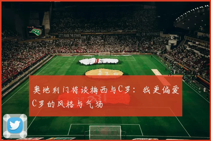 奥地利门将谈梅西与C罗：我更偏爱C罗的风格与气场