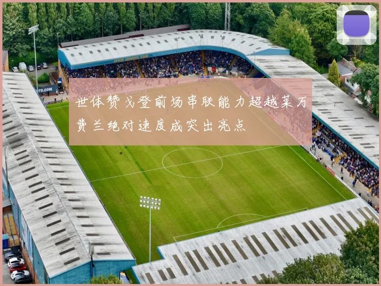 世体赞戈登前场串联能力超越莱万费兰绝对速度成突出亮点
