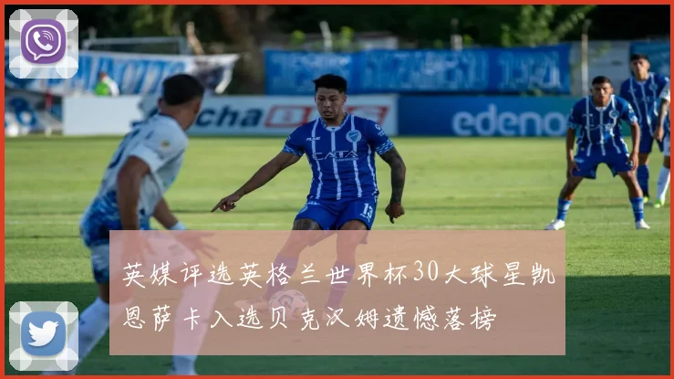 英媒评选英格兰世界杯30大球星凯恩萨卡入选贝克汉姆遗憾落榜