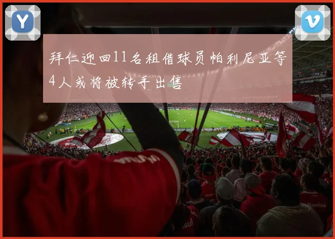 拜仁迎回11名租借球员帕利尼亚等4人或将被转手出售
