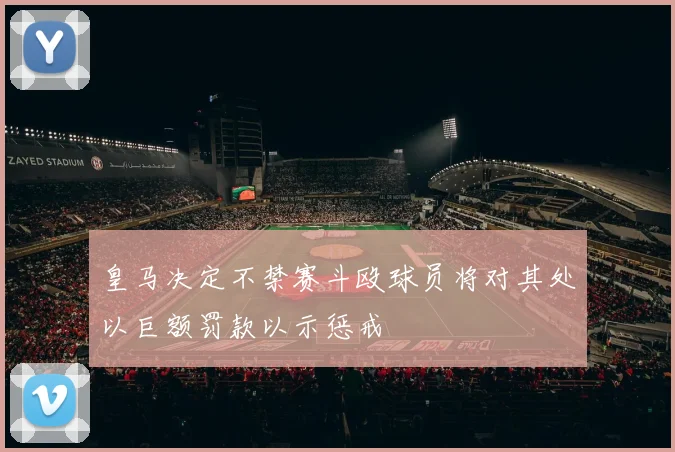 皇马决定不禁赛斗殴球员将对其处以巨额罚款以示惩戒