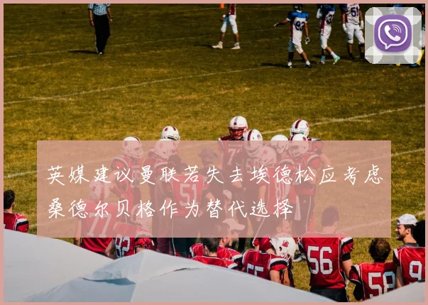 英媒建议曼联若失去埃德松应考虑桑德尔贝格作为替代选择